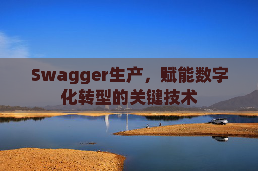 Swagger生产，赋能数字化转型的关键技术